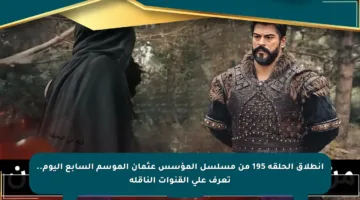 انطلاق الحلقة 195 من مسلسل المؤسس عثمان الموسم السابع اليوم.. تعرف على القنوات الناقلة